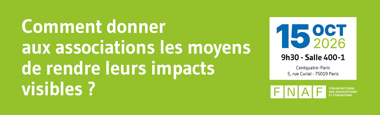 Comment donner aux associations les moyens de rendre leurs impacts visible ? 15 octobre 2026 9h30 salle 400-1 - Centquatre-Paris 5, rue Curial - 75019 Paris - FNAF Forum National des Associations et Fondations