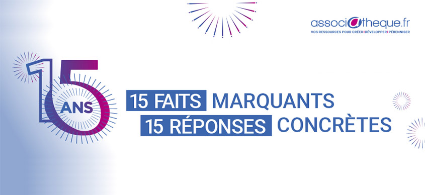 15 ans - associatheque.fr - vos ressources pour créer - développer - pérenniser - 15 faits marquants la vie des associations, 15 réponses concrètes