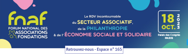 fnaf - forum national associations et fondations - le rdv incontournable du secteur asociatif de la philantropie et de l'économie sociale et solidaire - 18 oct. 2023 - palais des congrès paris - Retrouvez nous espace n° 165